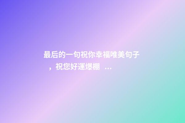 最后的一句祝你幸福唯美句子，祝您好運爆棚。-第1張-觀點-玄機派